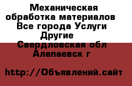 Механическая обработка материалов. - Все города Услуги » Другие   . Свердловская обл.,Алапаевск г.